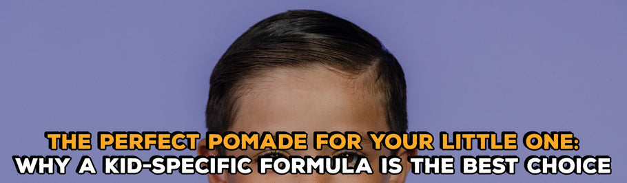 The Perfect Pomade For Your Little One: Why A Kid-Specific Formula is The Best Choice