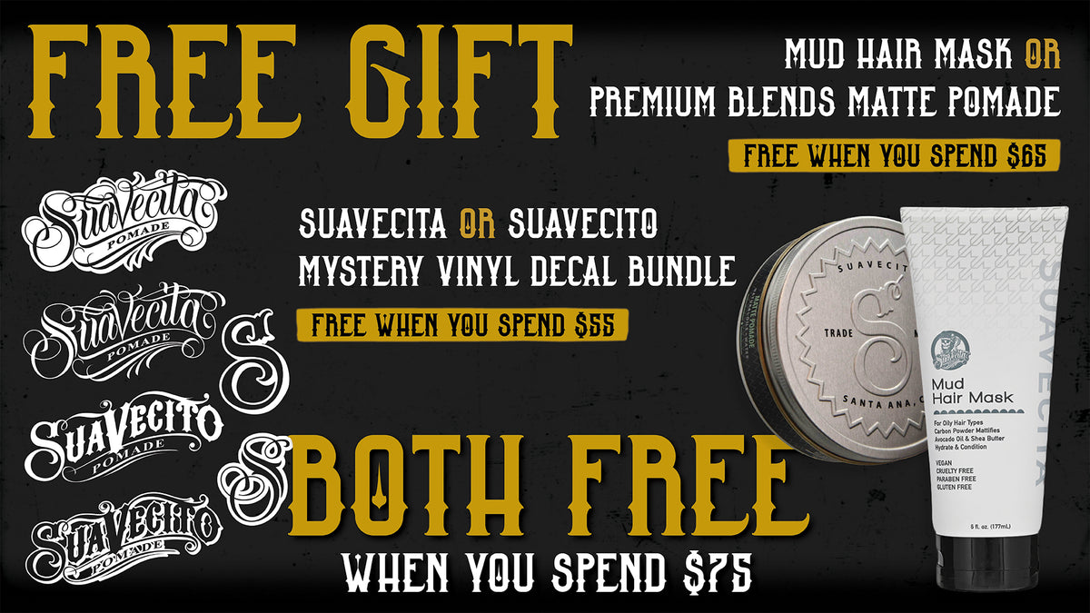 Free Gift. Suavecita or Suavecito mystery vinyl decal bundle free when you spend $55. Mud hair mask or premium blends matte pomade free when you spend 65. Both free when you spend $75